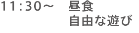 11:30～昼食 自由な遊び