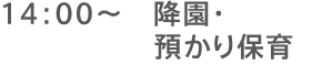 14:00～降園・預かり保育 