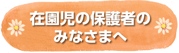 在園児の保護者のみなさまへ