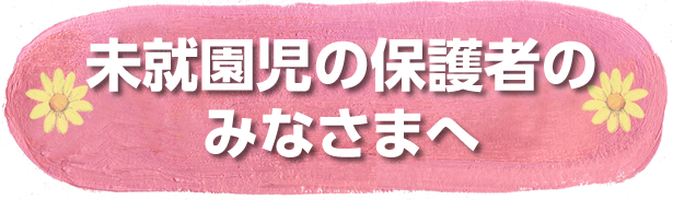 未就園児の保護者のみなさまへ