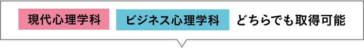 「現代心理学科」「ビジネス心理学科」どちらでも取得可能