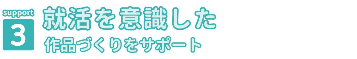 就活を意識した作品づくりをサポート