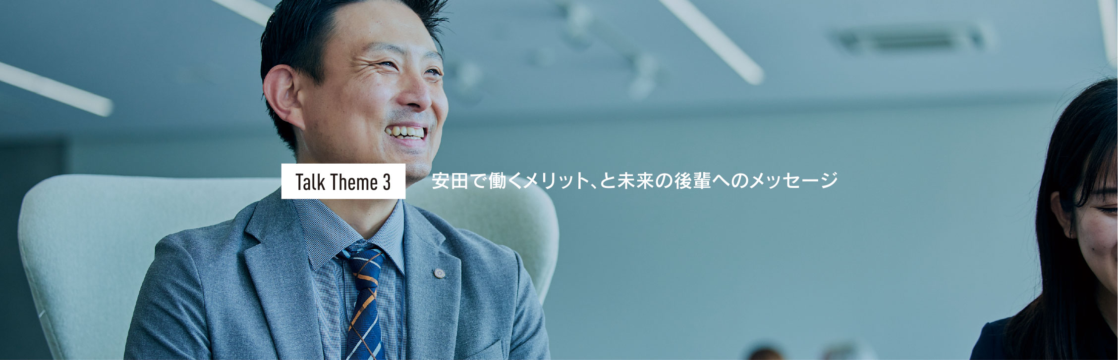 Talk Theme3 安⽥で働くメリット、と未来の後輩へのメッセージ