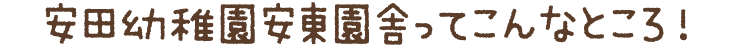 安田幼稚園安東園舎ってこんなところ！